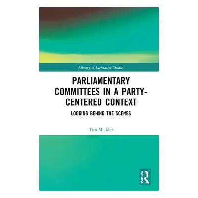 "Parliamentary Committees in a Party-Centred Context: Looking Behind the Scenes" - "" ("Mickler 