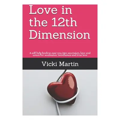 "Love in the 12th Dimension: A self help book to ease you into ascension, love and union for sou