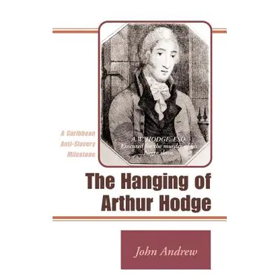 "The Hanging of Arthur Hodge: A Caribbean Anti-Slavery Milestone" - "" ("Andrew John")(Paperback