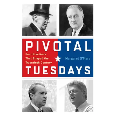 "Pivotal Tuesdays: Four Elections That Shaped the Twentieth Century" - "" ("O'Mara Margaret")(Pa