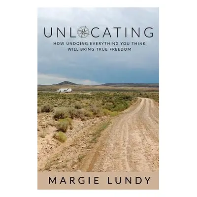 "Unlocating: How Undoing Everything You Think Will Bring True Freedom" - "" ("Lundy Margie")(Pap