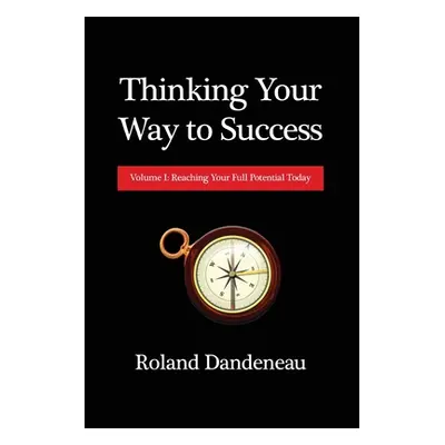 "Thinking Your Way to Success: Volume I: Reaching Your Full Potential Today" - "" ("Dandeneau Ro