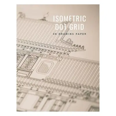 "Isometric Dot Grid 3D Drawing Paper: [Technical Illustration Dot Grid Graph Paper] 1/4