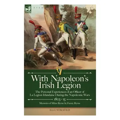 "With Napoleon's Irish Legion: the Personal Experiences of an Officer of La Legion Irlandaise Du