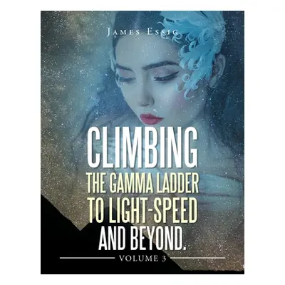 "Climbing the Gamma Ladder to Light-Speed and Beyond Volume 3" - "" ("Essig James")(Paperback)