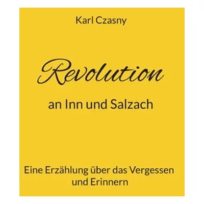 "Revolution an Inn und Salzach: Eine Erzhlung ber das Vergessen und Erinnern" - "" ("Czasny Karl