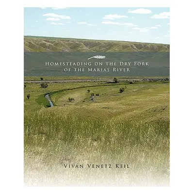 "Homesteading on the Dry Fork of the Marias River" - "" ("Keil Vivan Venetz")(Paperback)