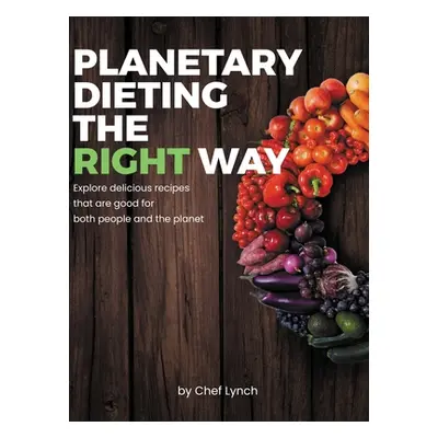 "Planetary Dieting the Right Way: Explore delicious recipes that are good for both people and th