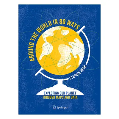 "Around the World in 80 Ways: Exploring Our Planet Through Maps and Data" - "" ("Webb Stephen")(