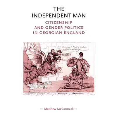 "The Independent Man: Citizenship and Gender Politics in Georgian England" - "" ("McCormack Matt