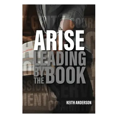 "Arise: Leading By The Book" - "" ("Anderson Keith")(Paperback)