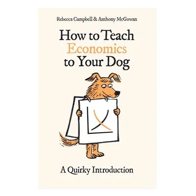 "How to Teach Economics to Your Dog: A Quirky Introduction" - "" ("Campbell Rebecca")(Paperback)