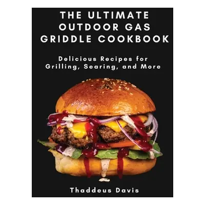 "The Ultimate Outdoor Gas Griddle Cookbook: Delicious Recipes for Grilling, Searing, and More" -