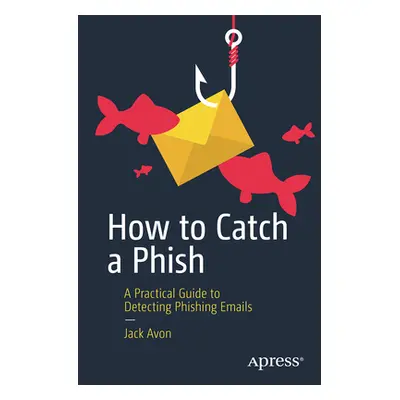 "How to Catch a Phish: A Practical Guide to Detecting Phishing Emails" - "" ("Oles Nicholas")(Pa