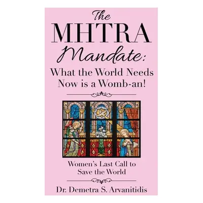 "The Mhtra Mandate: What the World Needs Now Is a Womb-An!: Women's Last Call to Save the World"