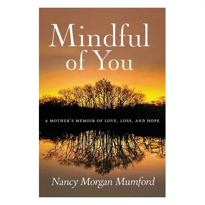 "Mindful of You: A Mother's Memoir of Love, Loss, and Hope" - "" ("Mumford Nancy Morgan")(Paperb