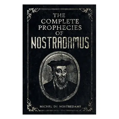 "The Complete Prophecies of Nostradamus: Complete Future, Past and Present predictions with comp