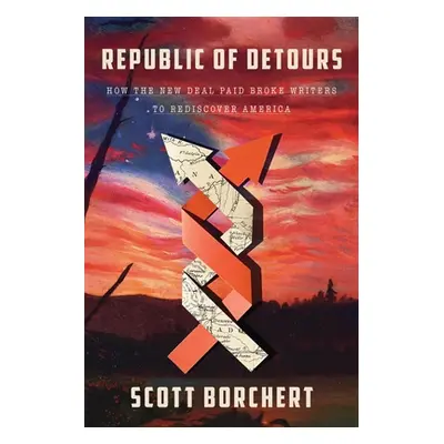 "Republic of Detours: How the New Deal Paid Broke Writers to Rediscover America" - "" ("Borchert