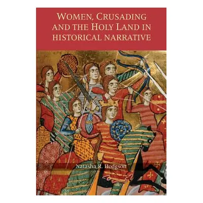 "Women, Crusading and the Holy Land in Historical Narrative" - "" ("Hodgson Natasha R.")(Paperba