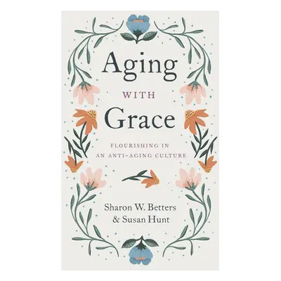 "Aging with Grace: Flourishing in an Anti-Aging Culture" - "" ("Betters Sharon")(Paperback)