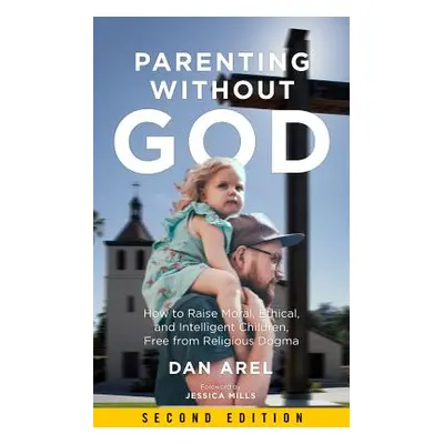 "Parenting Without God: How to Raise Moral, Ethical, and Intelligent Children, Free from Religio