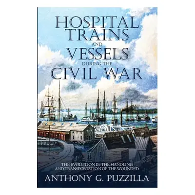 "Hospital Trains and Vessels during the Civil War: The Evolution in the Handling and Transportat