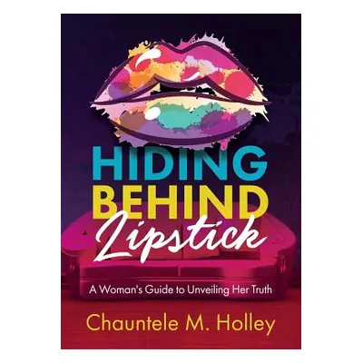 "Hiding Behind Lipstick: A Woman's Guide to Unveiling Her Truth" - "" ("Holley Chauntele")(Paper