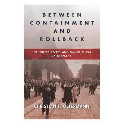 "Between Containment and Rollback: The United States and the Cold War in Germany" - "" ("Osterma