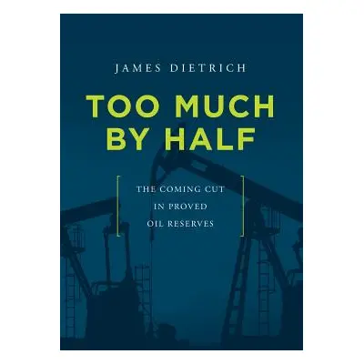 "Too Much by Half: The Coming Cut in Proved Oil Reserves" - "" ("Dietrich James")(Paperback)