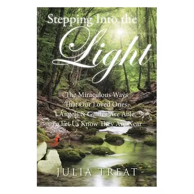 "Stepping Into the Light: The Miraculous Ways That Our Loved Ones, Angels & Guides Are Able to L