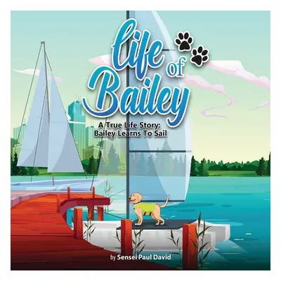 "Life of Bailey: A True Life Story: Bailey Learns To Sail" - "" ("David Sensei Paul")(Paperback)