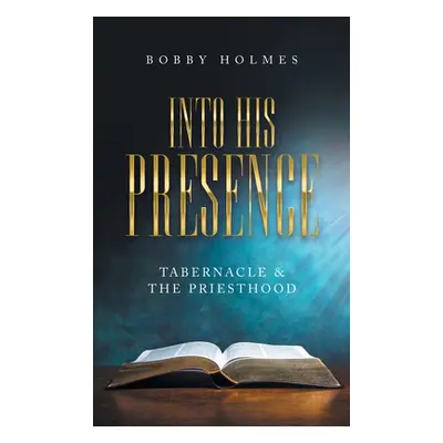 "Into His Presence: Tabernacle & the Priesthood" - "" ("Holmes Bobby")(Pevná vazba)