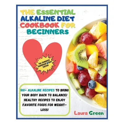 "The Essential Alkaline Diet Cookbook for Beginners: 1o0+ Alkaline Recipes to Bring Your Body Ba