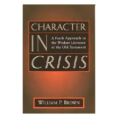 "Character in Crisis: A Fresh Approach to the Wisdom Literature of the Old Testament" - "" ("Bro