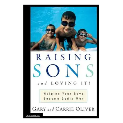 "Raising Sons and Loving It!: Helping Your Boys Become Godly Men" - "" ("Oliver Gary J.")(Paperb