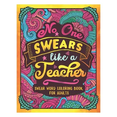 "No One Swears Like a Teacher: Swear Word Coloring Book for Adults with Teaching Related Cussing