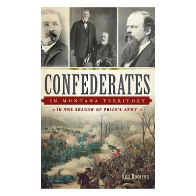 "Confederates in Montana Territory: In the Shadow of Price's Army" - "" ("Robison Ken")(Pevná va