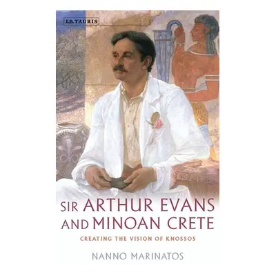 "Sir Arthur Evans and Minoan Crete: Creating the Vision of Knossos" - "" ("Marinatos Nanno")(Pap