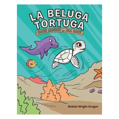 "La Beluga Tortuga: Hace Mucho . . . All Day!" - "" ("Grogan Bobbie Wright")(Paperback)