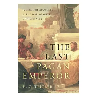 "The Last Pagan Emperor: Julian the Apostate and the War Against Christianity" - "" ("Teitler H.