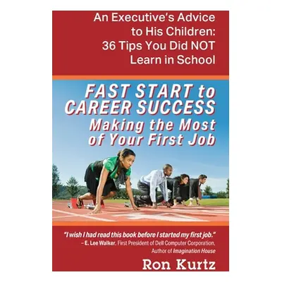 "FAST START to CAREER SUCCESS Making the Most of Your First Job: An Executive's Advice to His Ch