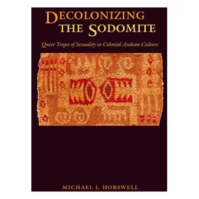 "Decolonizing the Sodomite: Queer Tropes of Sexuality in Colonial Andean Culture" - "" ("Horswel