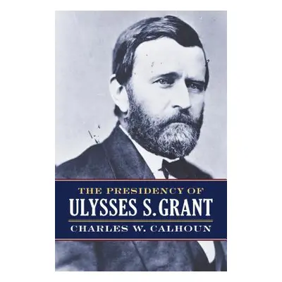 "The Presidency of Ulysses S. Grant" - "" ("Calhoun Charles W.")(Pevná vazba)