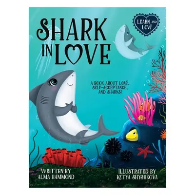 "Shark in Love: A book about love, self-acceptance, and sharks" - "" ("Hammond Alma")(Pevná vazb