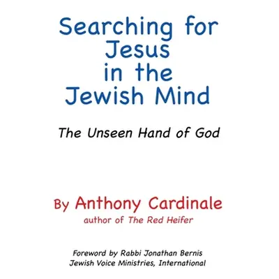 "Searching for Jesus in the Jewish Mind: The Unseen Hand of God" - "" ("Cardinale Anthony")(Pape