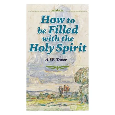 "How to be Filled with the Holy Spirit" - "" ("Tozer A. W.")(Pevná vazba)