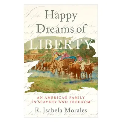 "Happy Dreams of Liberty: An American Family in Slavery and Freedom" - "" ("Morales R. Isabela")