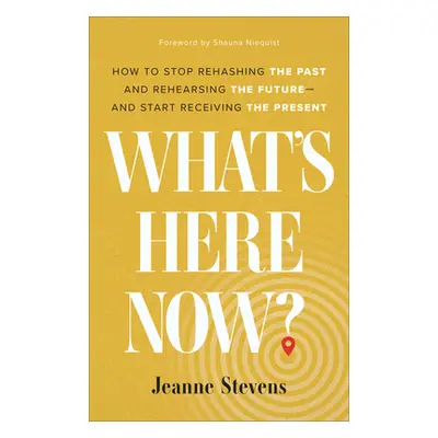 "What's Here Now?: How to Stop Rehashing the Past and Rehearsing the Future--And Start Receiving