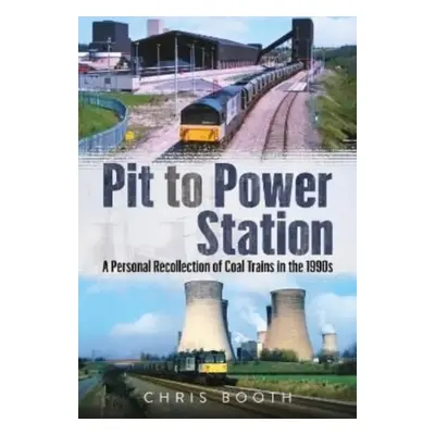 "Pit to Power Station" - "A Personal Recollection of Coal Trains in the 1990s" ("Booth Chris")(P