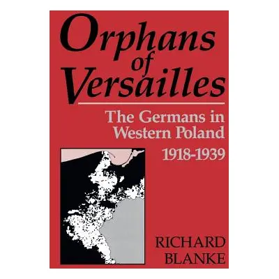 "Orphans of Versailles: The Germans in Western Poland, 1918-1939" - "" ("Blanke Richard")(Paperb